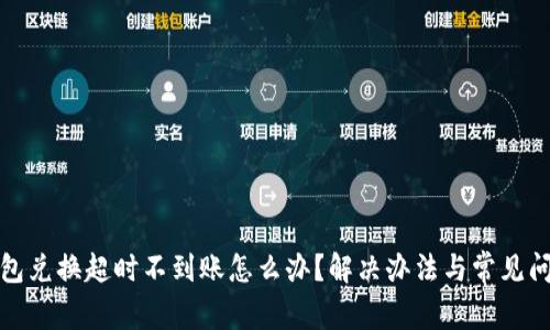 : TP钱包兑换超时不到账怎么办？解决办法与常见问题解析