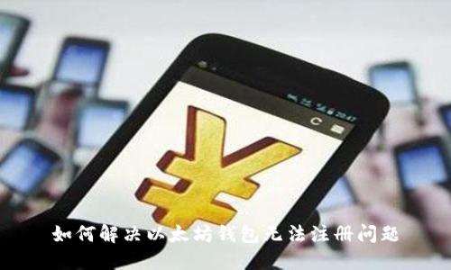 如何解决以太坊钱包无法注册问题