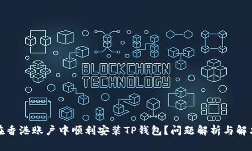 如何在香港账户中顺利安装TP钱包？问题解析与解决方案