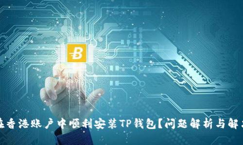 如何在香港账户中顺利安装TP钱包？问题解析与解决方案