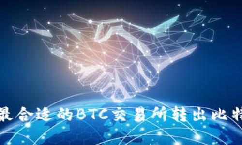 如何选择最合适的BTC交易所转出比特币到钱包