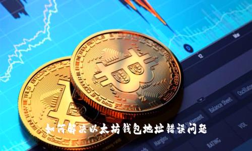 如何解决以太坊钱包地址错误问题