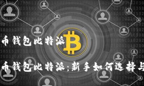 比特币钱包比特派

比特币钱包比特派：新手如何选择与使用