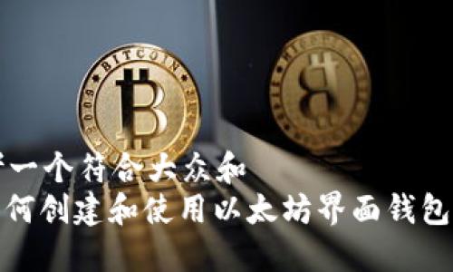 思考一个符合大众和  
: 如何创建和使用以太坊界面钱包账号