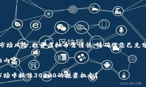 注意：由于涉及市场风险，投资虚拟币需谨慎，请确保您已充分了解相关风险。

以下是您要求的内容：

如何在虚拟币市场中抓住30000的投资机会？