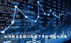 如何解决美国ID无法下载TP钱包的问题