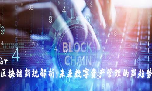 br
区块链新规解析：未来数字资产管理的新趋势