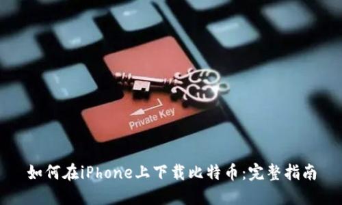 如何在iPhone上下载比特币：完整指南