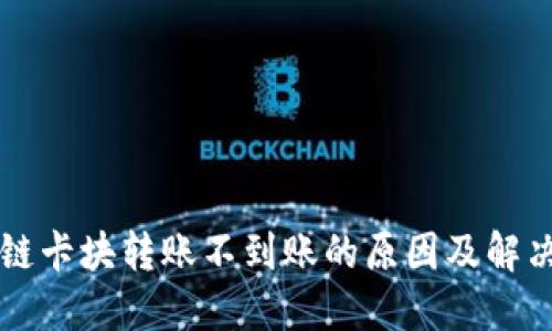 区块链卡块转账不到账的原因及解决方案